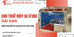 Cho thuê máy in ST100 dài hạn: Giải pháp tối ưu chi phí cho nhà máy 